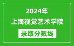 上海视觉艺术学院录取分数线2024年是多少分(附各省录取最低分)