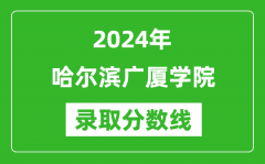 哈尔滨广厦学院录取分数线2024年是多少分(附各省录取最低分)