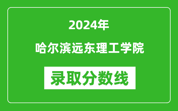 哈尔滨远东理工学院录取分数线2024年是多少分(附各省录取最低分)