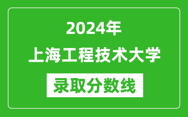 上海工程技术大学录取分数线2024年是多少分(附各省录取最低分)