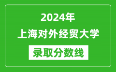 上海对外经贸大学录取分数线2024年是多少分(附各省录取最低分)