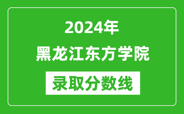 黑龙江东方学院录取分数线2024年是多少分(附各省录取最低分)