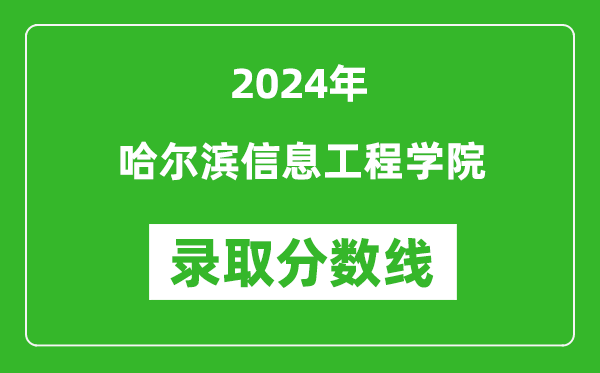 哈尔滨信息工程学院录取分数线2024年是多少分(附各省录取最低分)