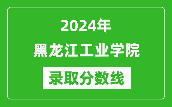 黑龙江工业学院录取分数线2024年是多少分(附各省录取最低分)