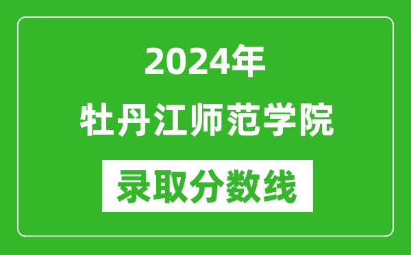 牡丹江师范学院录取分数线2024年是多少分(附各省录取最低分)