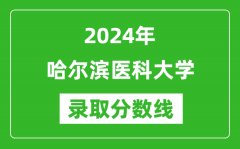 哈尔滨医科大学录取分数线2024年是多少分(附各省录取最低分)