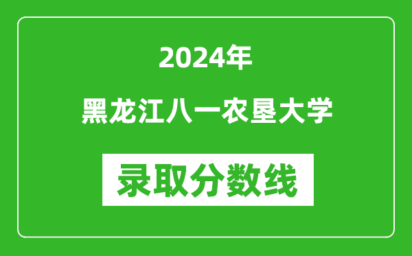 黑龙江八一农垦大学录取分数线2024年是多少分(附各省录取最低分)