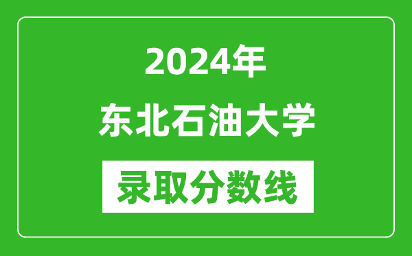 东北石油大学录取分数线2024年是多少分(附各省录取最低分)