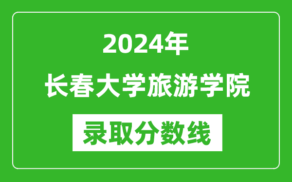 长春大学旅游学院录取分数线2024年是多少分(附各省录取最低分)