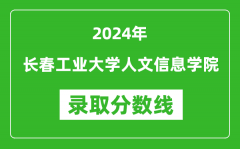 长春工业大学人文信息学院录取分数线2024年是多少分(附各省录取最低分)