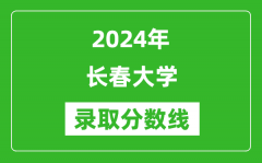 长春大学录取分数线2024年是多少分(附各省录取最低分)