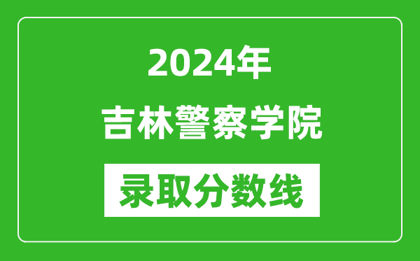 吉林警察学院录取分数线2024年是多少分(附各省录取最低分)