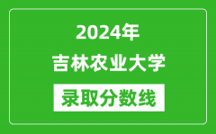 吉林农业大学录取分数线2024年是多少分(附各省录取最低分)