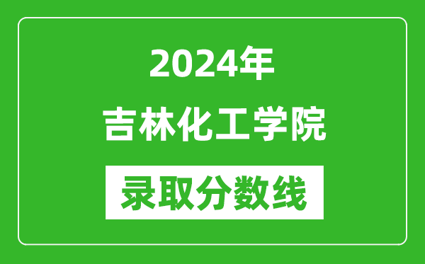 吉林化工学院录取分数线2024年是多少分(附各省录取最低分)