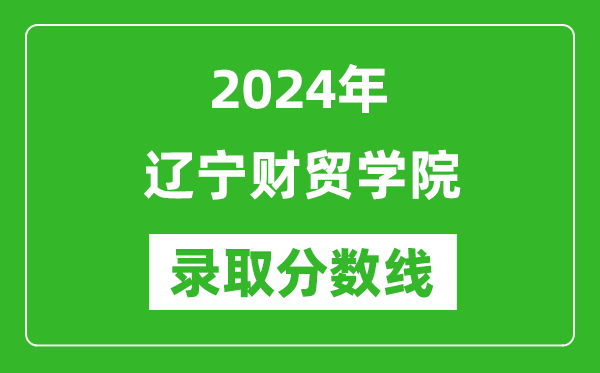 辽宁财贸学院录取分数线2024年是多少分(附各省录取最低分)