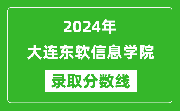 大连东软信息学院录取分数线2024年是多少分(附各省录取最低分)