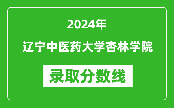 辽宁中医药大学杏林学院录取分数线2024年是多少分(附各省录取最低分)