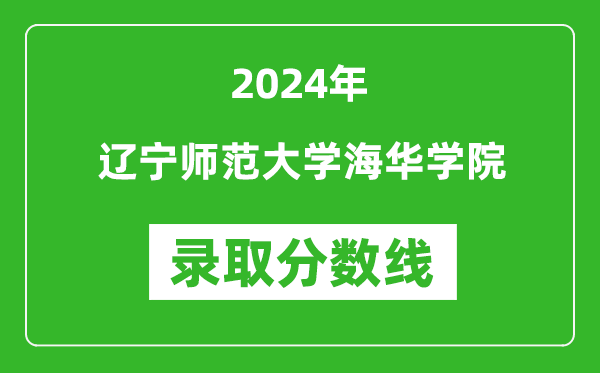 辽宁师范大学海华学院录取分数线2024年是多少分(附各省录取最低分)