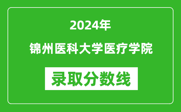 锦州医科大学医疗学院录取分数线2024年是多少分(附各省录取最低分)