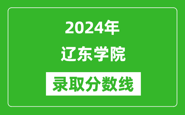 辽东学院录取分数线2024年是多少分(附各省录取最低分)