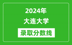 大连大学录取分数线2024年是多少分(附各省录取最低分)