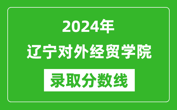 辽宁对外经贸学院录取分数线2024年是多少分(附各省录取最低分)