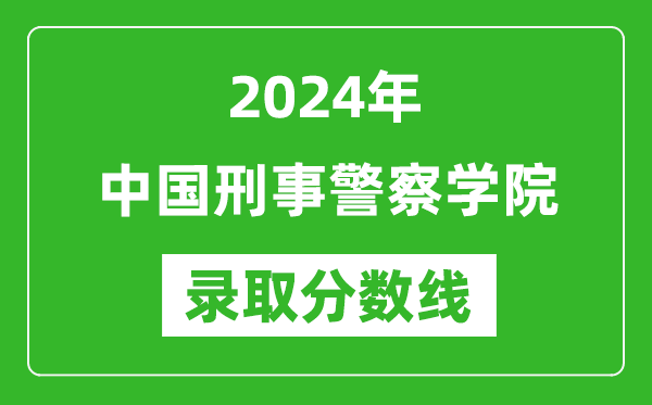 中国刑事警察学院录取分数线2024年是多少分(附各省录取最低分)