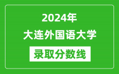 大连外国语大学录取分数线2024年是多少分(附各省录取最低分)