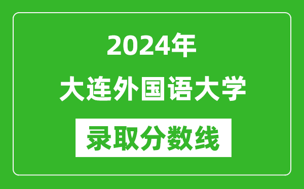 大连外国语大学录取分数线2024年是多少分(附各省录取最低分)