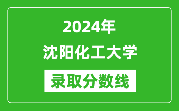 沈阳化工大学录取分数线2024年是多少分(附各省录取最低分)