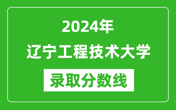 辽宁工程技术大学录取分数线2024年是多少分(附各省录取最低分)