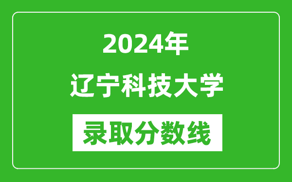 辽宁科技大学录取分数线2024年是多少分(附各省录取最低分)