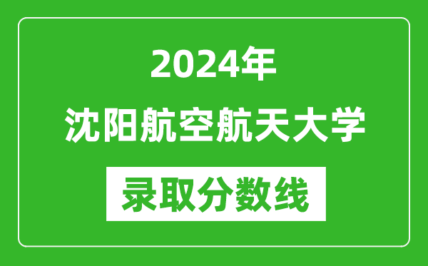 沈阳航空航天大学录取分数线2024年是多少分(附各省录取最低分)