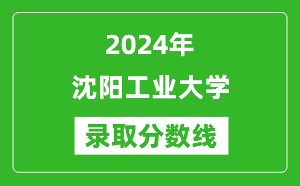 沈阳工业大学录取分数线2024年是多少分(附各省录取最低分)