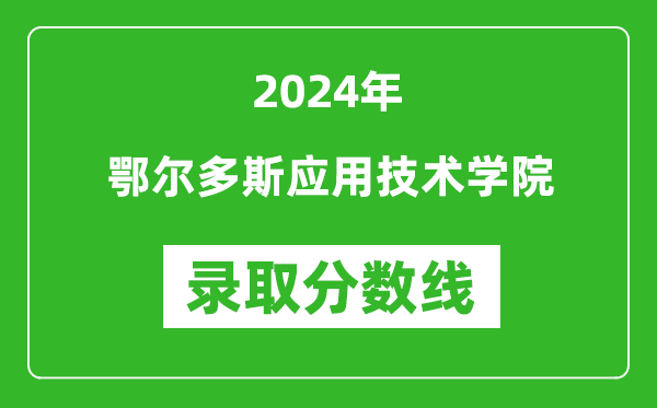 鄂尔多斯应用技术学院录取分数线2024年是多少分(附各省录取最低分)