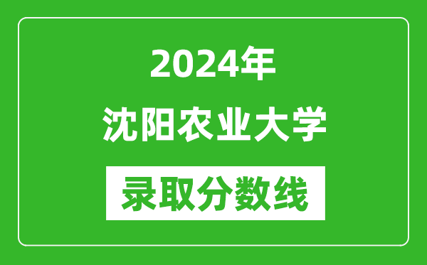 沈阳农业大学录取分数线2024年是多少分(附各省录取最低分)