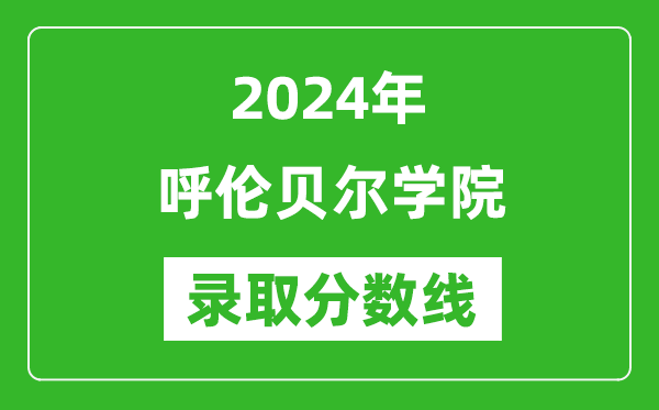 呼伦贝尔学院录取分数线2024年是多少分(附各省录取最低分)