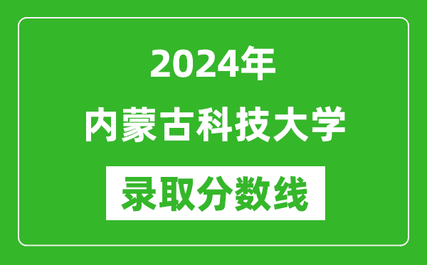 内蒙古科技大学录取分数线2024年是多少分(附各省录取最低分)