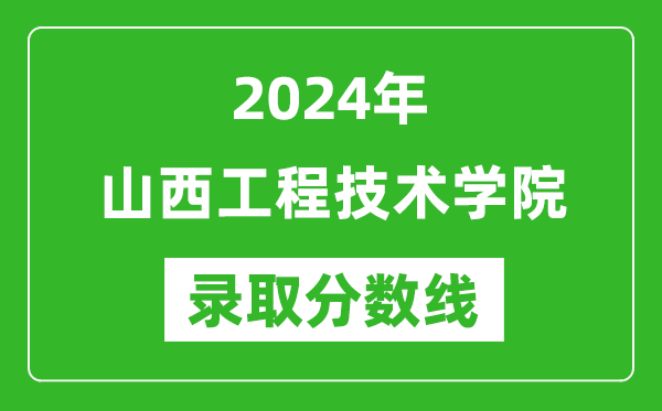 山西工程技术学院录取分数线2024年是多少分(附各省录取最低分)