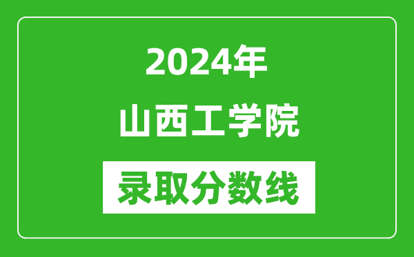 山西工学院录取分数线2024年是多少分(附各省录取最低分)