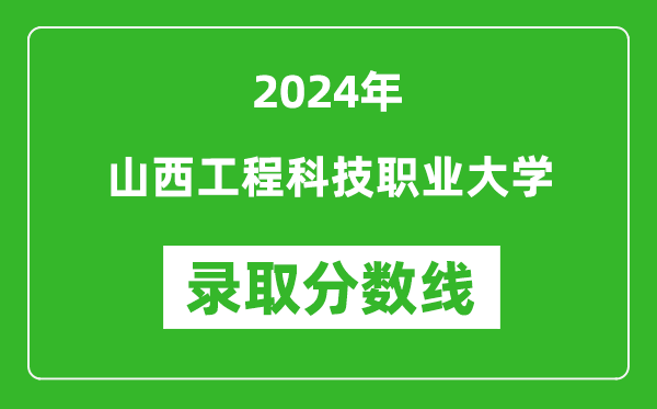 山西工程科技职业大学录取分数线2024年是多少分(附各省录取最低分)