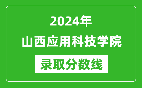 山西应用科技学院录取分数线2024年是多少分(附各省录取最低分)