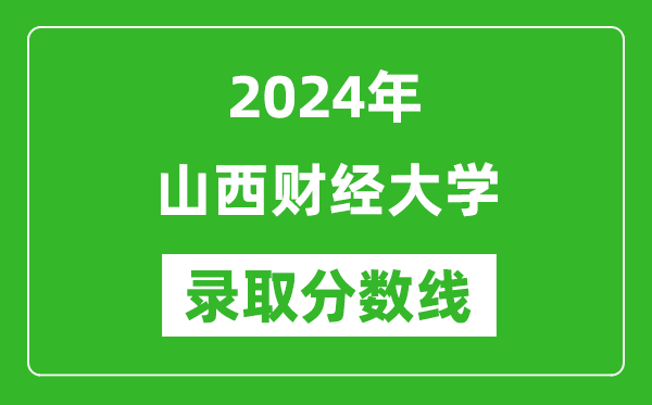 山西财经大学录取分数线2024年是多少分(附各省录取最低分)