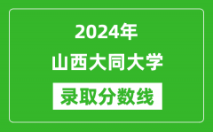 山西大同大学录取分数线2024年是多少分(附各省录取最低分)