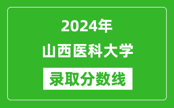 山西医科大学录取分数线2024年是多少分(附各省录取最低分)