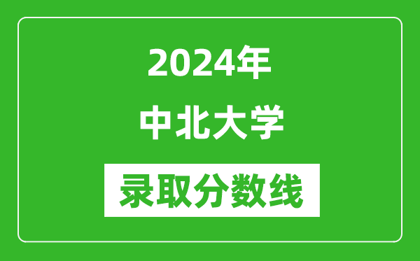 中北大学录取分数线2024年是多少分(附各省录取最低分)