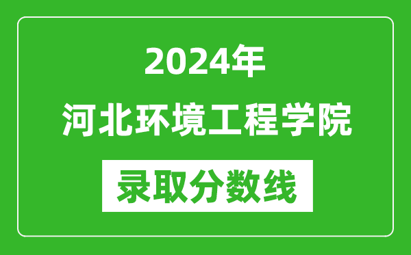 河北环境工程学院录取分数线2024年是多少分(附各省录取最低分)