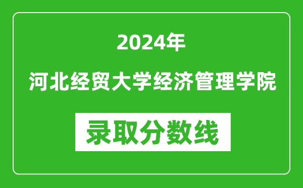 河北经贸大学经济管理学院录取分数线2024年是多少分(附各省录取最低分)