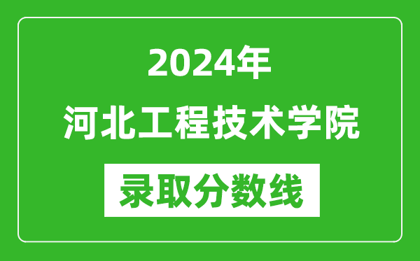 河北工程技术学院录取分数线2024年是多少分(附各省录取最低分)