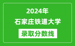 石家庄铁道大学录取分数线2024年是多少分(附各省录取最低分)